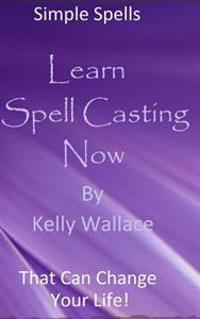 Learn Spell Casting Now: Simple Spells That Can Change Your Life!