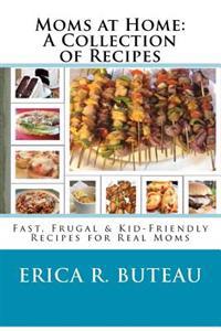 Moms at Home: A Collection of Recipes: Fast, Frugal & Kid-Friendly Recipes for Real Moms