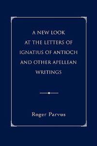 A New Look at the Letters of Ignatius of Antioch and Other Apellean Writings
