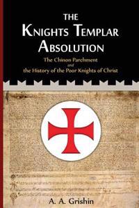 The Knights Templar Absolution: The Chinon Parchment and the History of the Poor Knights of Christ