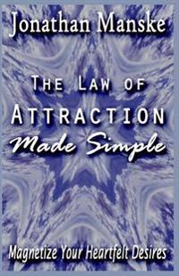 The Law of Attraction Made Simple: Magnetize Your Heartfelt Desires