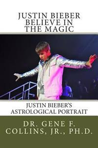 Justin Bieber: Believe in the Magic: Justin Bieber's Astrological Portrait, Relationships & Forecast for 2013