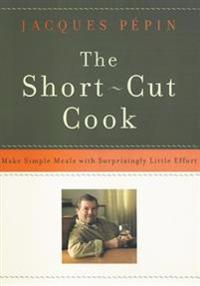 The Short-Cut Cook: Make Simple Meals with Surprisingly Little Effort