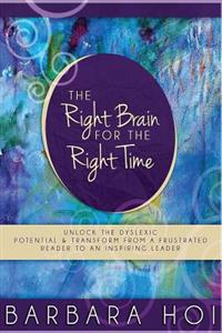The Right Brain for the Right Time: Unlock the Dyslexic Potential and Transform from a Frustrated Reader to an Inspiring Leader