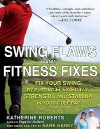 Swing Flaws and Fitness Fixes: Fix Your Swing by Putting Flexibility, Strength, and Stamina in Your Golf Bag