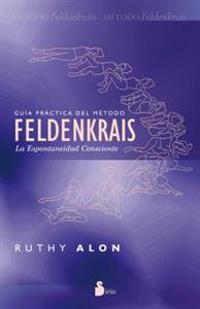 Guia Practica del Metodo Feldenkrais: La Espontaneidad Consciente = Practical Guide of the Feldenkrais Method