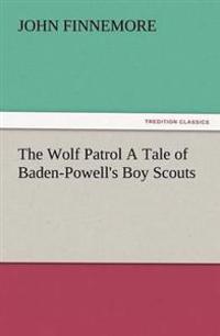 The Wolf Patrol a Tale of Baden-Powell's Boy Scouts