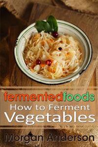 Fermented Foods: How to Ferment Vegetables