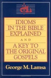 Idioms in the Bible Explained and a Key to the Original Gospels