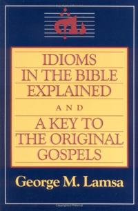 Idioms in the Bible Explained and a Key to the Original Gospels