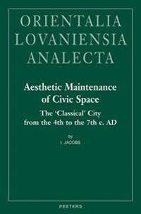 Aesthetic Maintenance of Civic Space: The 'Classical' City from the 4th to the 7th C. Ad