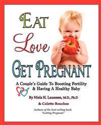 Eat, Love, Get Pregnant: A Couple's Guide to Boosting Fertility & Having a Healthy Baby