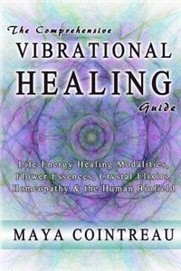 The Comprehensive Vibrational Healing Guide: Life Energy Healing Modalities, Flower Essences, Crystal Elixirs, Homeopathy & the Human Biofield