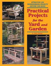 Practical Projects for the Yard and Garden: Attractive 2x4 Woodworking Projects Anyone Can Build