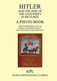Hitler and the Rise of the Nazi Party in Pictures - A Photo Book - First Published in 1933 as 'Kampf Um's Dritte Reich - Eine Historische Bilderfolge'