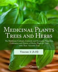 Medicinal Plants, Trees and Herbs: The Medicinal, Culinary, Cosmetic and Economic Properties, Cultivation and History of Herbs, Plants & Trees with Th