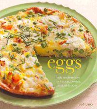 Eggs: Fresh, Simple Recipes for Frittatas, Omelets, Scrambles & More