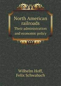 North American Railroads Their Administration and Economic Policy