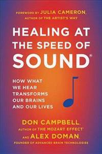 Healing at the Speed of Sound: How What We Hear Transforms Our Brains and Our Lives