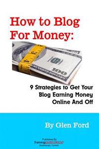 How to Blog for Money: 9 Strategies to Get Your Blog Earning Money Online and Off