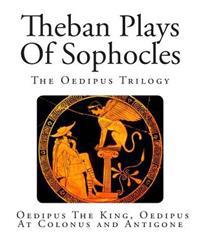 Theban Plays of Sophocles: The Oedipus Trilogy: Oedipus the King, Oedipus at Colonus and Antigone