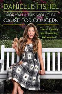 Normally, This Would Be Cause for Concern: Tales of Calamity and Unrelenting Awkwardness