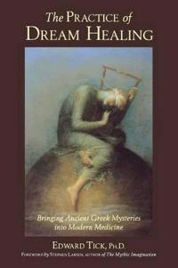 The Practice of Dream Healing: Bringing Ancient Greek Mysteries Into Modern Medicine