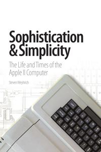 Sophistication & Simplicity: the Life & Times of the Apple II Computer
