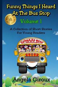 Funny Things I Heard at the Bus Stop: Volume 1: A Collection of Short Stories for Young Readers