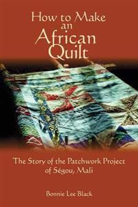 How to Make an African Quilt: The Story of the Patchwork Project of Segou, Mali