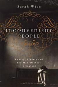 Inconvenient People: Lunacy, Liberty, and the Mad-Doctors in England