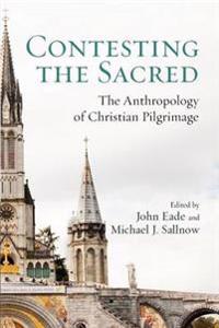 Contesting the Sacred: The Anthropology of Christian Pilgrimage