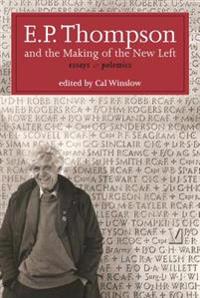 E.P. Thompson and the Making of the New Left: Essays & Polemics