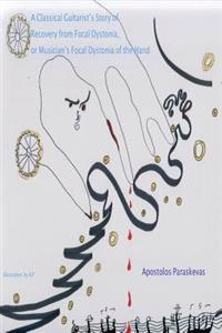 A Classical Guitarist's Story of Recovery from Focal Dystonia, or Musician's Focal Dystonia of the Hand: Musician's Focal Dystonia of the Hand