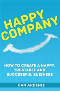 Happy Company: How to Create a Happy, Trustable and Successful Business