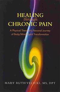 Healing Through Chronic Pain: A Physical Therapist's Personal Journey of Body/Mind/Spirit Transformation