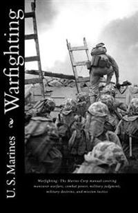 Warfighting: The Marine Corp Manual Covering Maneuver Warfare, Combat Power, Military Judgment, Military Doctrine, and Mission Tact