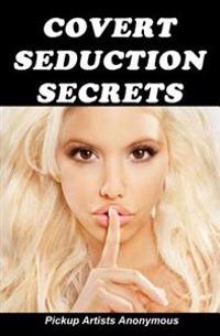 Covert Seduction Secrets: How to Get Into Anyone's Mind Without Them Knowing