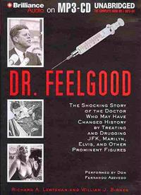 Dr. Feelgood: The Shocking Story of the Doctor Who May Have Changed History by Treating and Drugging JFK, Marilyn, Elvis, and Other