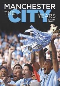 Manchester - The City Years: Tracing the Story of Manchester City from the 1860s to the Modern Day