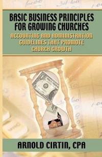 Basic Business Principles for Growing Churches: Accounting and Administrative Guidelines That Promote Church Growth