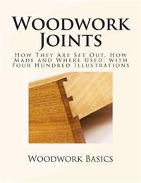 Woodwork Joints: How They Are Set Out, How Made and Where Used; With Four Hundred Illustrations