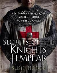 Secrets of the Knights Templar: The Hidden History of the World's Most Powerful Order