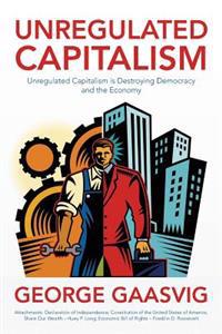 Unregulated Capitalism: Unregulated Capitalism Is Destroying Democracy and the Economy