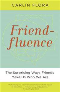 Friendfluence: The Surprising Ways Friends Make Us Who We Are