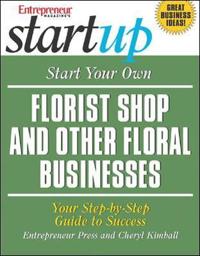 Start Your Own Florist Shop And Other Floral Businesses