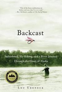 Backcast: Fatherhood, Fly-Fishing, and a River Journey Through the Heart of Alaska