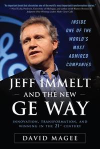 Jeff Immelt and the New GE Way: How Immelt Rose to the Top, Overcame Leadership Challenges and Transformed GE for the 21st Century