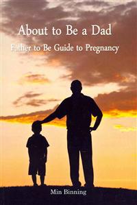 About to Be a Dad: Father to Be Guide to Pregnancy: How to Be a Good Dad, Father or Parent to Your Child (Infant to Toddler). Essential T