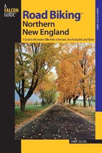 Road Biking Northern New England: A Guide to the Greatest Bike Rides in Vermont, New Hampshire, and Maine